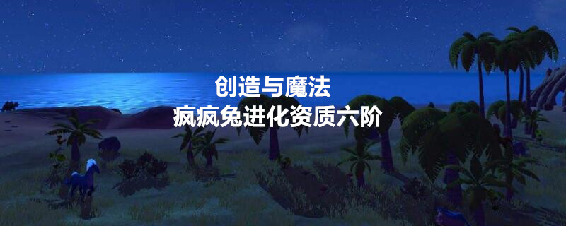 疯兔进化到六阶所需的初始资质与5700相同,与3
