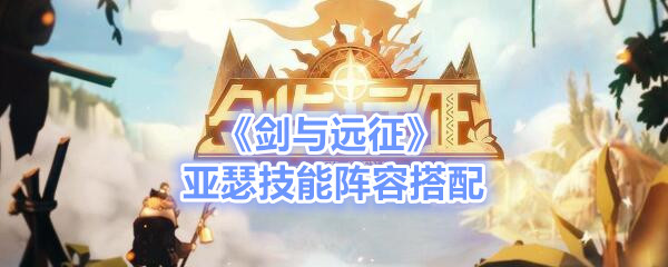 《剑与探险》亚瑟怎么样 亚瑟技能阵容搭配介绍