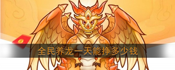 全民养龙一天能赚多少钱 国家龙应用程序