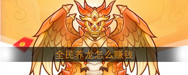 全民养龙怎么赚钱 国家龙游戏赚钱策略