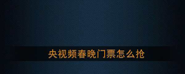 如何抢央视春晚门票?央视官方表示,用户需要下载“央视”客户端