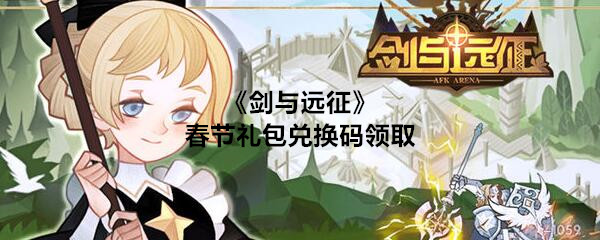《剑与远征》春节福利礼包兑换码在哪里 春节快到了