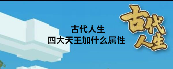 《古代生活》四大天王的属性是什么?