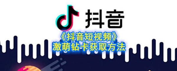 抖音短视频激萌钻卡是如何获得的?