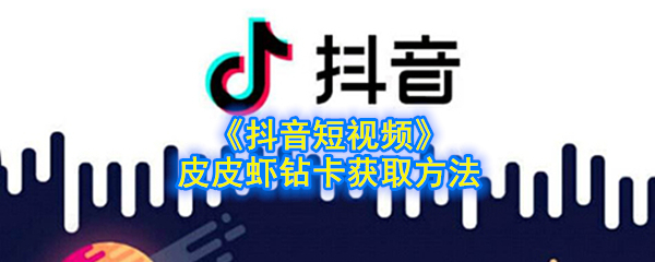 抖音短视频皮皮虾钻卡获取方法