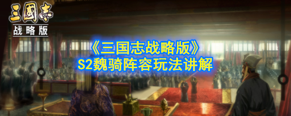 三国志战略版S2魏骑怎么玩 魏骑阵容玩法解释