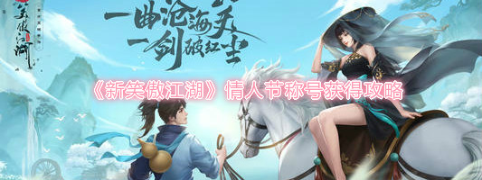 新笑傲江湖手机游戏情人节称号如何获得?
